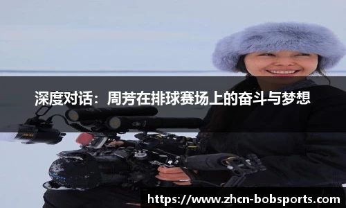 深度对话：周芳在排球赛场上的奋斗与梦想